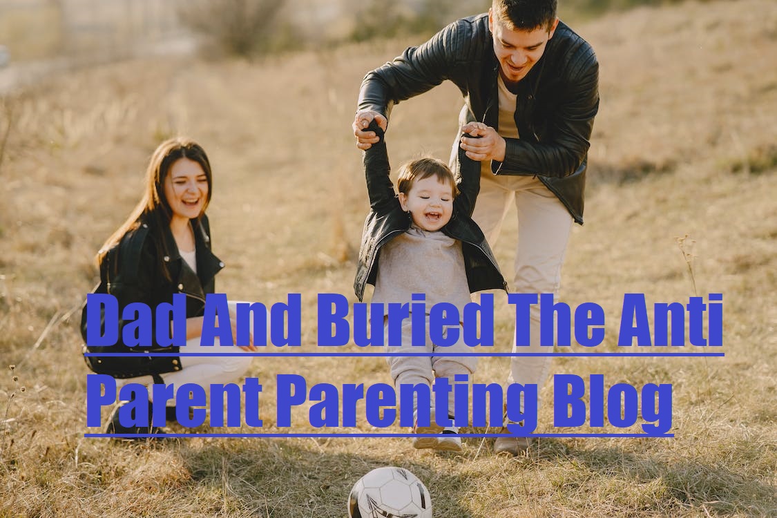 Dad And Buried The Anti Parent Parenting Blog